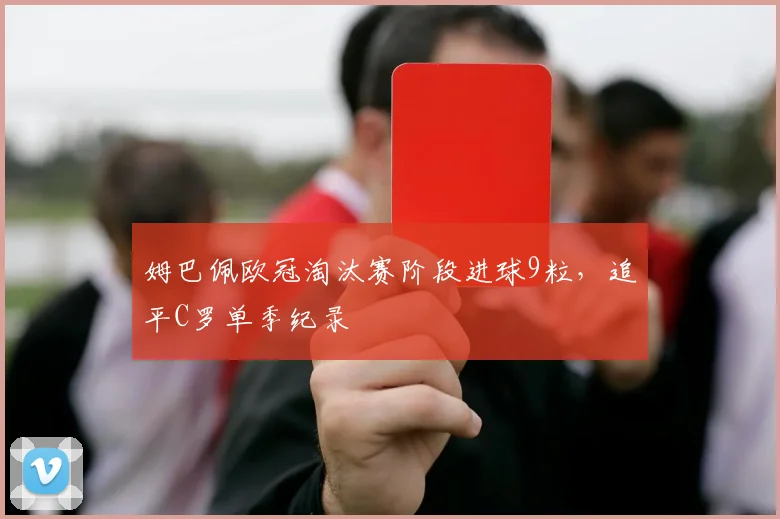 姆巴佩欧冠淘汰赛阶段进球9粒，追平C罗单季纪录