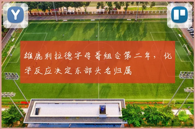 雄鹿利拉德字母哥组合第二年，化学反应决定东部头名归属