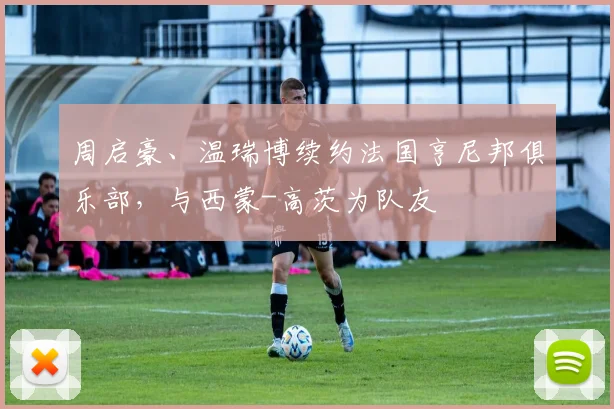 周启豪、温瑞博续约法国亨尼邦俱乐部，与西蒙-高茨为队友